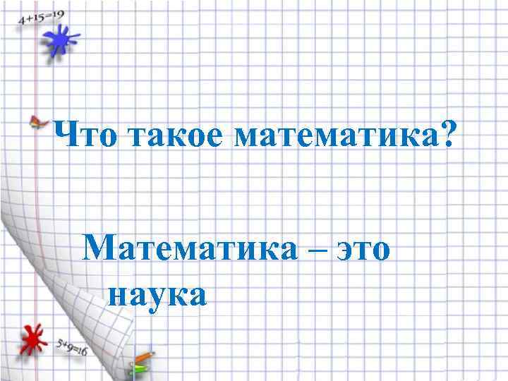 Что такое математика? Математика – это наука 