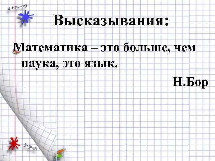 Высказывания: Математика – это больше, чем наука, это язык. Н. Бор 