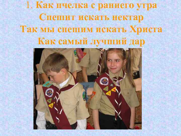 1. Как пчелка с раннего утра Спешит искать нектар Так мы спешим искать Христа