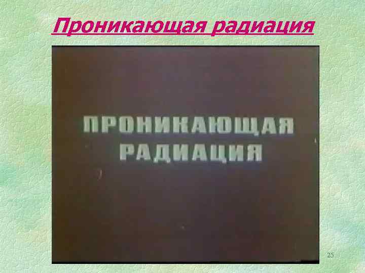 Проникающая радиация 25 
