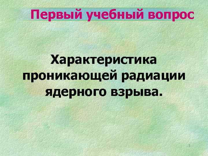Первый учебный вопрос Характеристика проникающей радиации ядерного взрыва. 5 