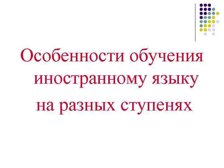 Особенности обучения иностранному языку на разных ступенях 