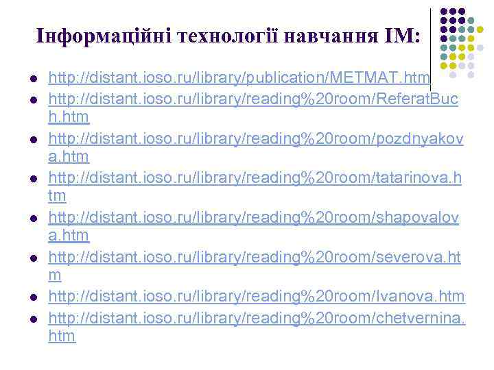 Інформаційні технології навчання ІМ: l l l l http: //distant. ioso. ru/library/publication/METMAT. htm http: