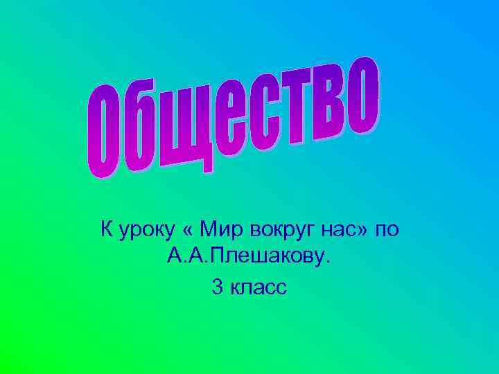 К уроку « Мир вокруг нас» по А. А. Плешакову. 3 класс 