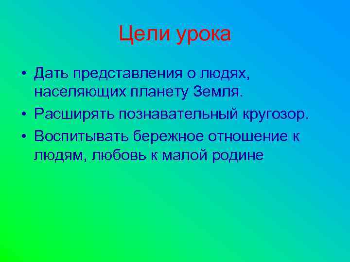 Цели урока • Дать представления о людях, населяющих планету Земля. • Расширять познавательный кругозор.