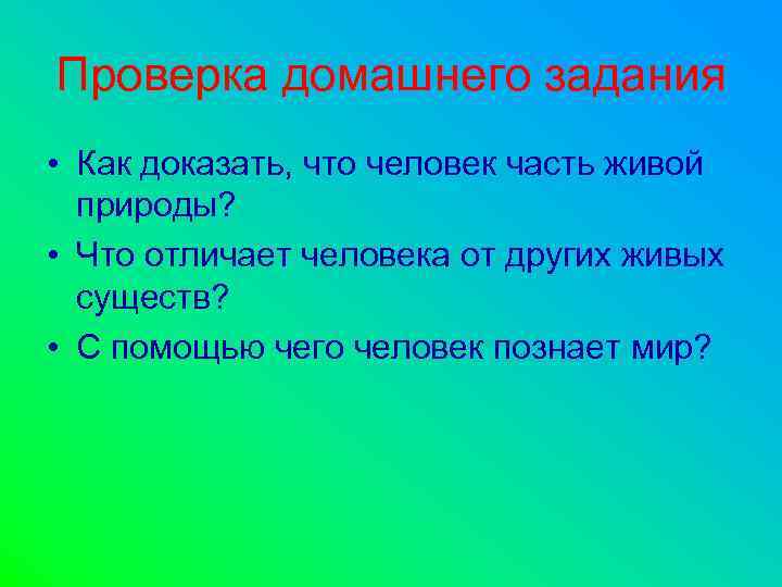 Проверка домашнего задания • Как доказать, что человек часть живой природы? • Что отличает