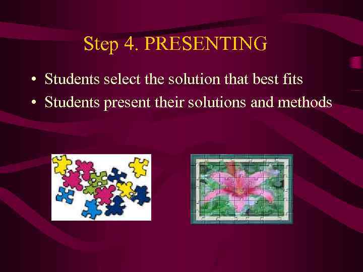Step 4. PRESENTING • Students select the solution that best fits • Students present