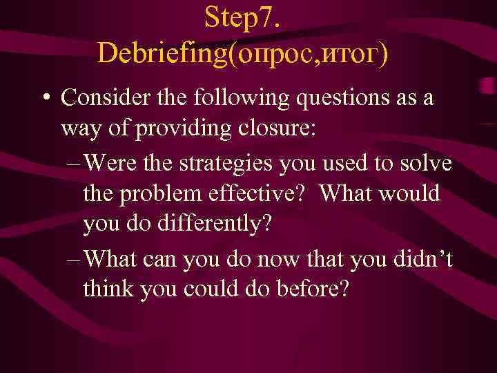 Step 7. Debriefing(опрос, итог) • Consider the following questions as a way of providing
