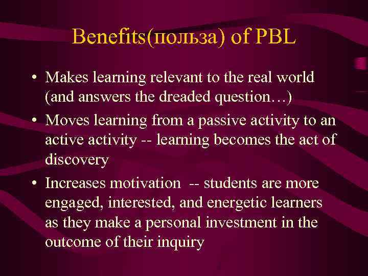 Benefits(польза) of PBL • Makes learning relevant to the real world (and answers the