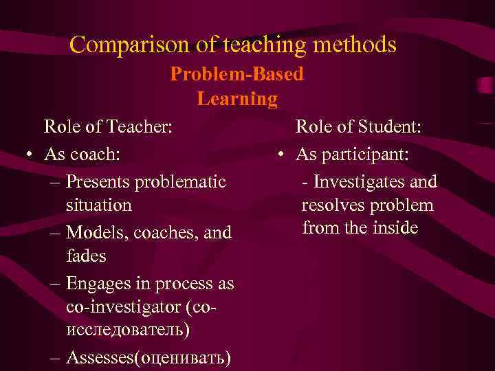 Comparison of teaching methods Problem-Based Learning Role of Teacher: • As coach: – Presents