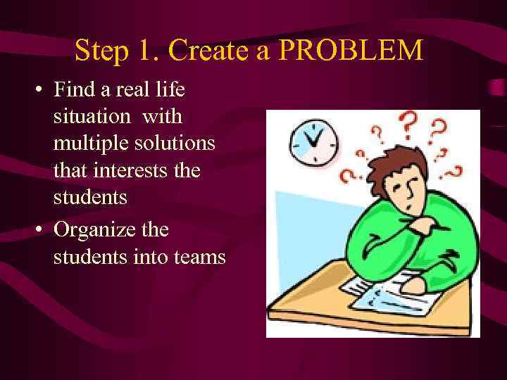 Step 1. Create a PROBLEM • Find a real life situation with multiple solutions