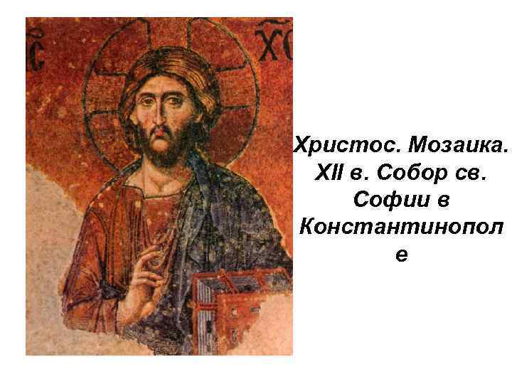 Христос. Мозаика. XII в. Собор св. Софии в Константинопол е 