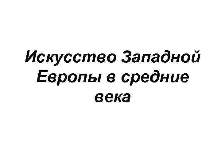 Искусство Западной Европы в средние века 