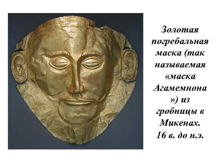 Золотая погребальная маска (так называемая «маска Агамемнона » ) из гробницы в Микенах. 16