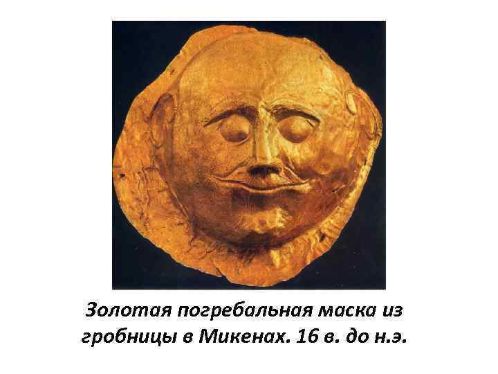 Золотая погребальная маска из гробницы в Микенах. 16 в. до н. э. 