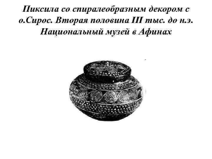 Пиксила со спиралеобразным декором с о. Сирос. Вторая половина III тыс. до н. э.