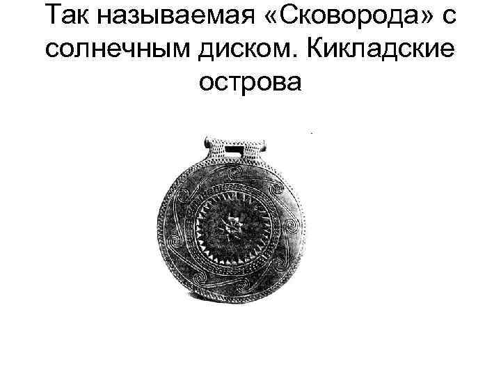 Так называемая «Сковорода» с солнечным диском. Кикладские острова 