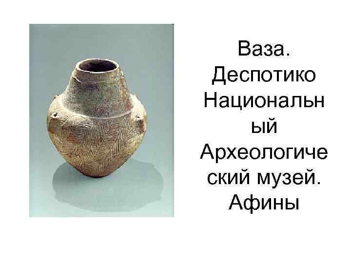Ваза. Деспотико Национальн ый Археологиче ский музей. Афины 