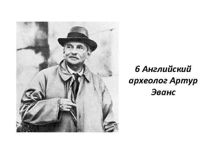 6 Английский археолог Артур Эванс 