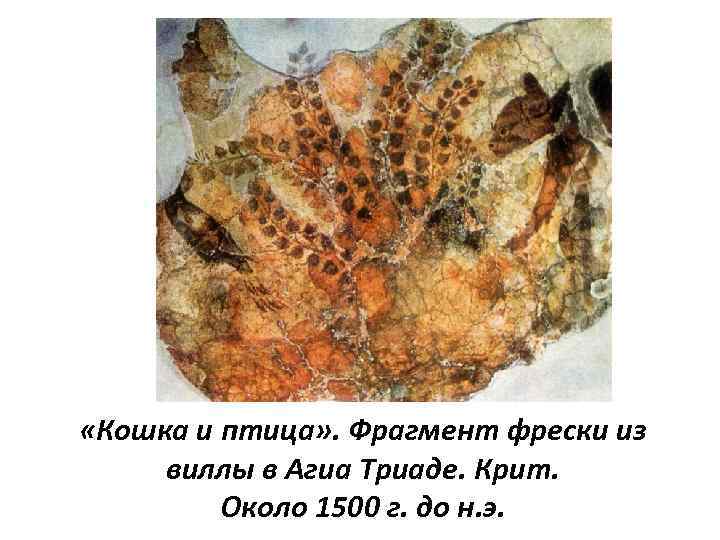  «Кошка и птица» . Фрагмент фрески из виллы в Агиа Триаде. Крит. Около