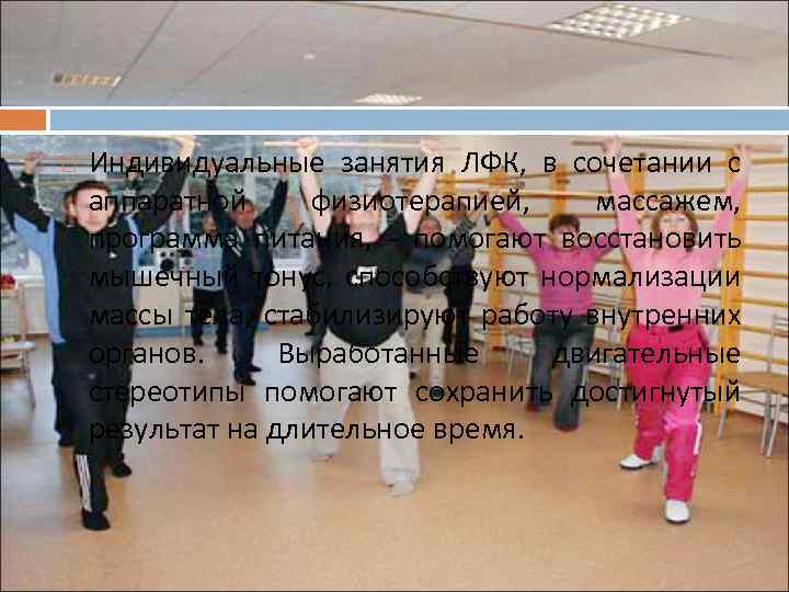  Индивидуальные занятия ЛФК, в сочетании с аппаратной физиотерапией, массажем, программа питания, - помогают