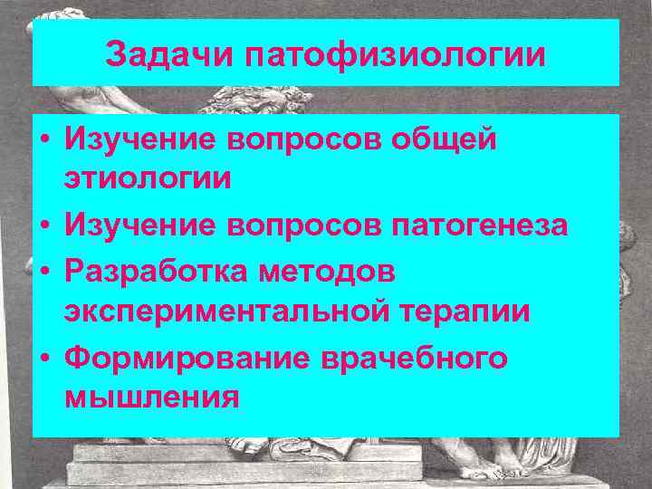 Задачи патофизиологии • Изучение вопросов общей этиологии • Изучение вопросов патогенеза • Разработка методов