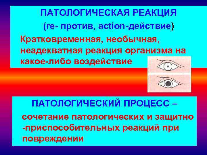ПАТОЛОГИЧЕСКАЯ РЕАКЦИЯ (re- против, action-действие) Кратковременная, необычная, неадекватная реакция организма на какое-либо воздействие ПАТОЛОГИЧЕСКИЙ
