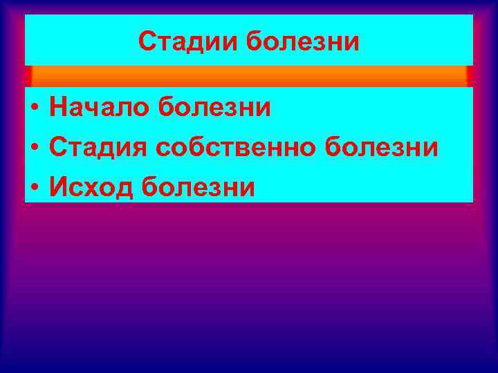 Стадии болезни • Начало болезни • Стадия собственно болезни • Исход болезни 