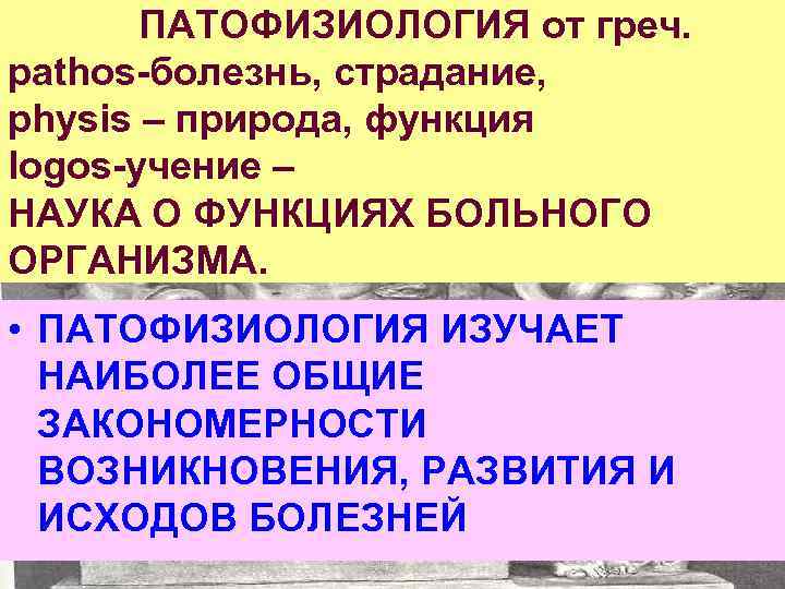 ПАТОФИЗИОЛОГИЯ от греч. pathos-болезнь, страдание, physis – природа, функция logos-учение – НАУКА О ФУНКЦИЯХ