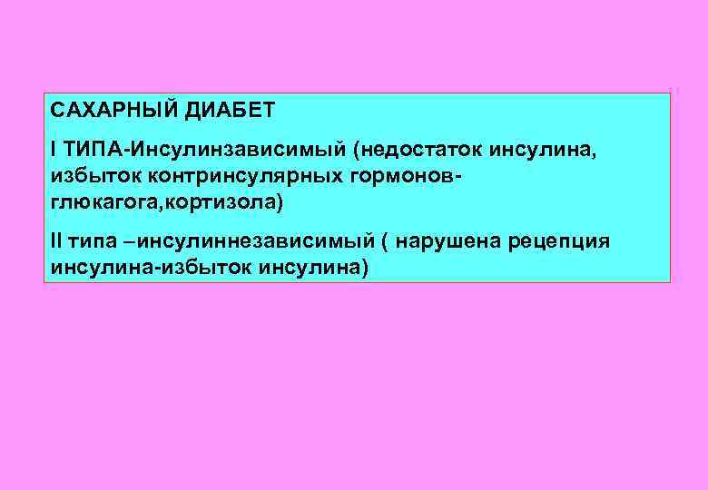 САХАРНЫЙ ДИАБЕТ I ТИПА-Инсулинзависимый (недостаток инсулина, избыток контринсулярных гормоновглюкагога, кортизола) II типа –инсулиннезависимый (