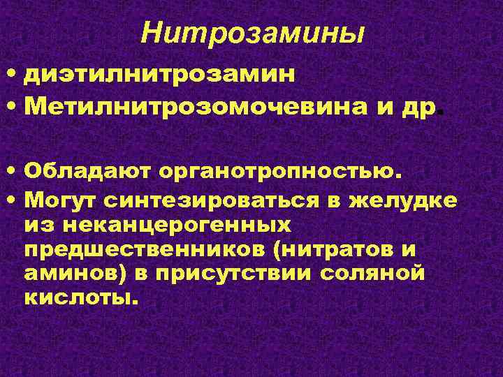 Нитрозамины • диэтилнитрозамин • Метилнитрозомочевина и др. • Обладают органотропностью. • Могут синтезироваться в