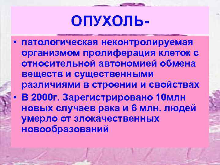 ОПУХОЛЬ • патологическая неконтролируемая организмом пролиферация клеток с относительной автономией обмена веществ и существенными