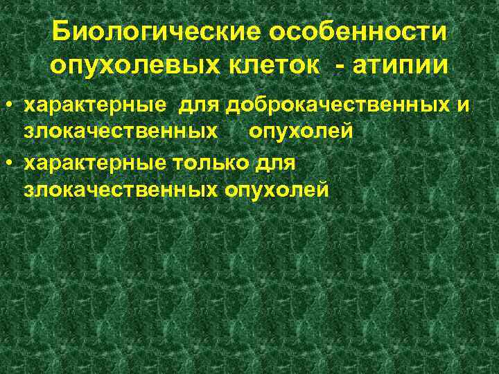 Биологические особенности опухолевых клеток - атипии • характерные для доброкачественных и злокачественных опухолей •