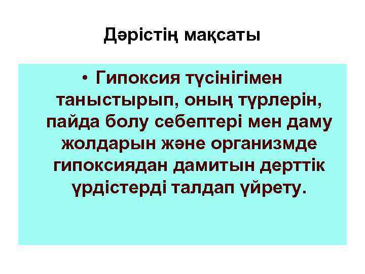 Дәрістің мақсаты • Гипоксия түсінігімен таныстырып, оның түрлерін, пайда болу себептері мен даму жолдарын
