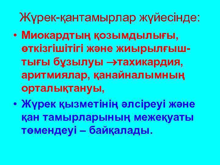 Жүрек-қантамырлар жүйесінде: • Миокардтың қозымдылығы, өткізгішітігі және жиырылғыштығы бұзылуы тахикардия, аритмиялар, қанайналымның орталықтануы, •