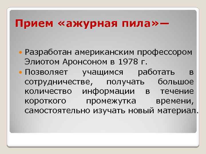 Прием «ажурная пила» — Разработан американским профессором Элиотом Аронсоном в 1978 г. Позволяет учащимся