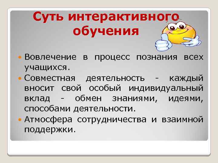 Суть интерактивного обучения Вовлечение в процесс познания всех учащихся. Совместная деятельность - каждый вносит