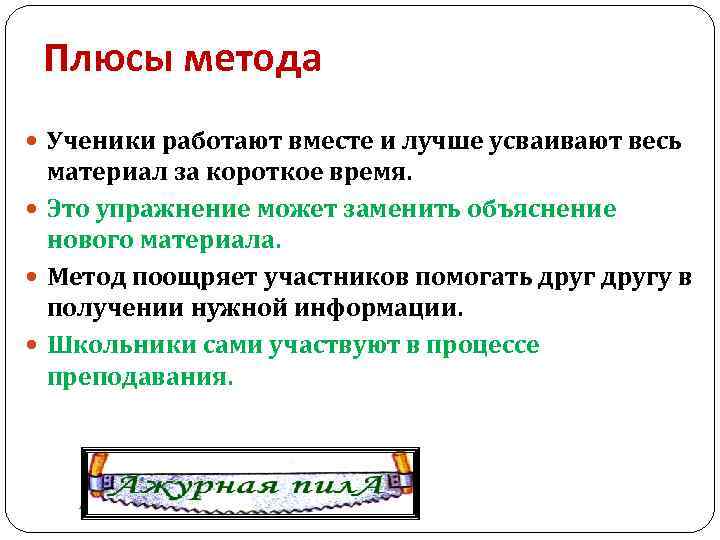 Плюсы метода Ученики работают вместе и лучше усваивают весь материал за короткое время. Это