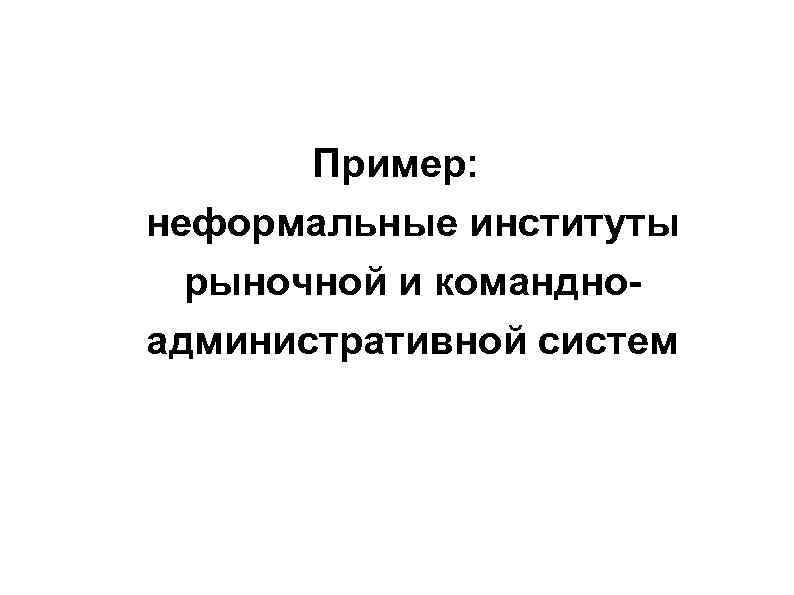 Пример: неформальные институты рыночной и командноадминистративной систем 