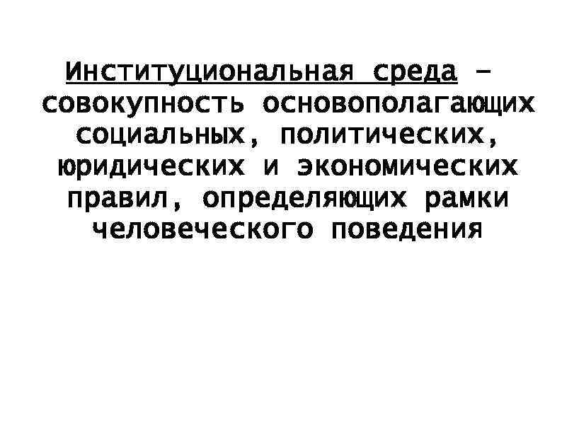 Институциональная среда – совокупность основополагающих социальных, политических, юридических и экономических правил, определяющих рамки человеческого
