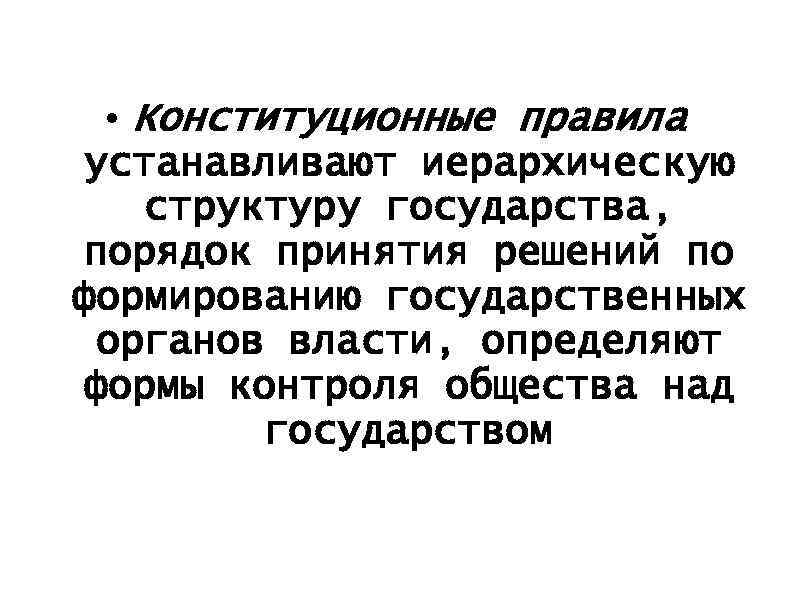  • Конституционные правила устанавливают иерархическую структуру государства, порядок принятия решений по формированию государственных