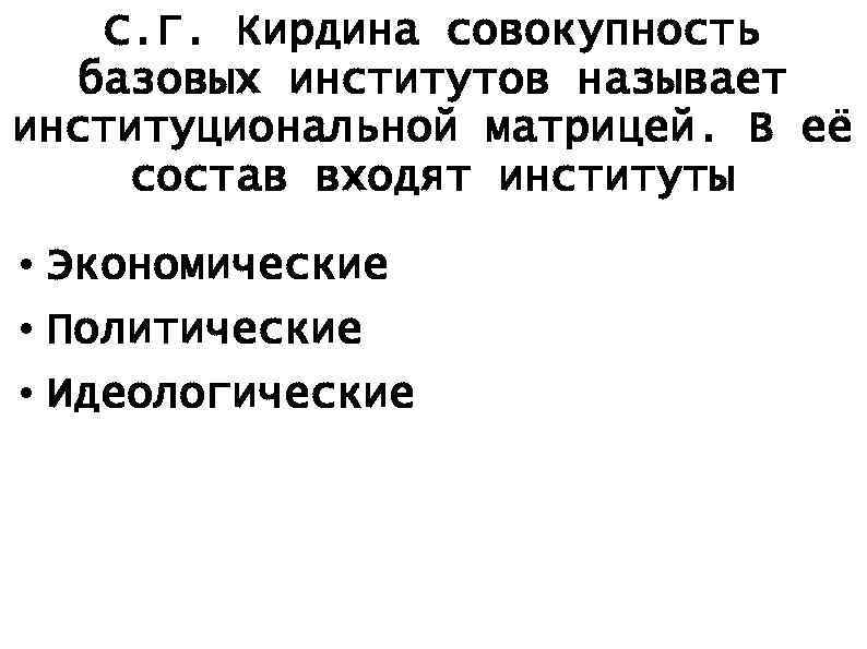 С. Г. Кирдина совокупность базовых институтов называет институциональной матрицей. В её состав входят институты
