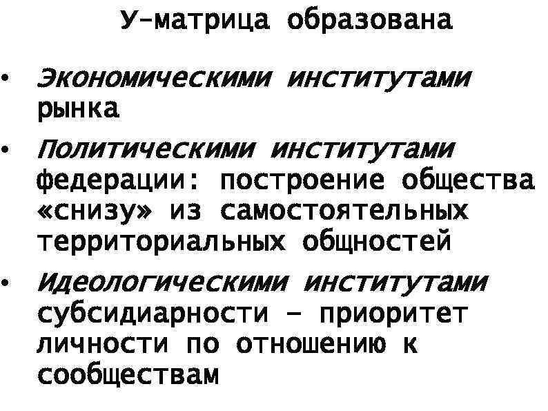 У-матрица образована • Экономическими институтами рынка • Политическими институтами федерации: построение общества «снизу» из