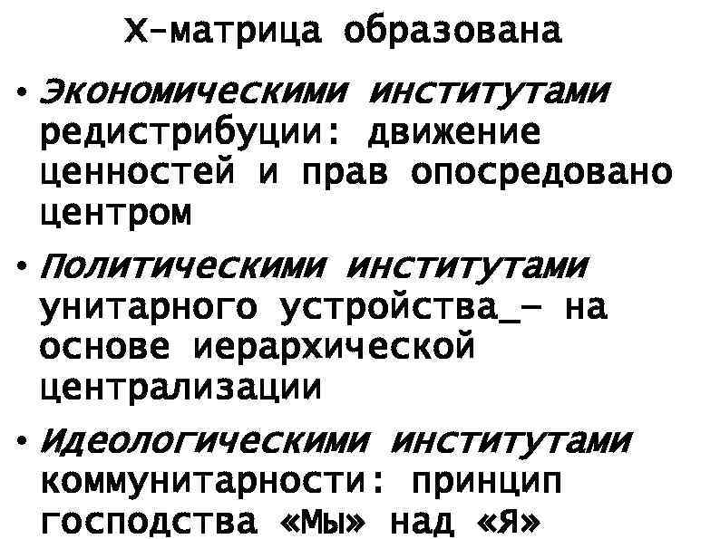 Х-матрица образована • Экономическими институтами редистрибуции: движение ценностей и прав опосредовано центром • Политическими