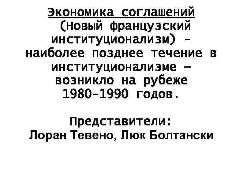 Экономика соглашений (Новый французский институционализм) наиболее позднее течение в институционализме — возникло на рубеже
