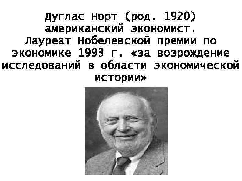 Дуглас Норт (род. 1920) американский экономист. Лауреат Нобелевской премии по экономике 1993 г. «за