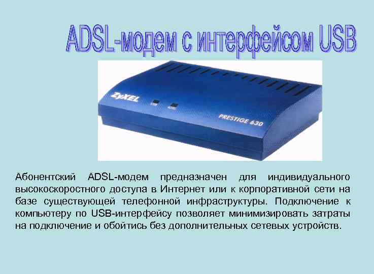 Абонентский ADSL-модем предназначен для индивидуального высокоскоростного доступа в Интернет или к корпоративной сети на