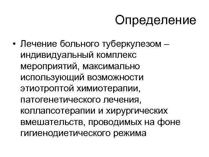 Определение • Лечение больного туберкулезом – индивидуальный комплекс мероприятий, максимально использующий возможности этиотроптой химиотерапии,
