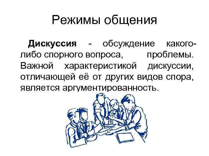 Режимы общения Дискуссия - обсуждение какоголибо спорного вопроса, проблемы. Важной характеристикой дискуссии, отличающей её