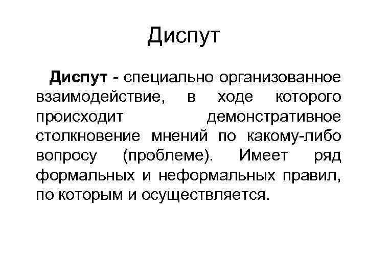 Диспут - специально организованное взаимодействие, в ходе которого происходит демонстративное столкновение мнений по какому-либо